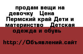 продам вещи на девочку › Цена ­ 500 - Пермский край Дети и материнство » Детская одежда и обувь   